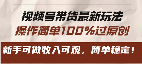 视频号带货最新玩法，操作简单100%过原创，新手可做收入可观，简单稳定！-任任的小木屋 - 热点知汇