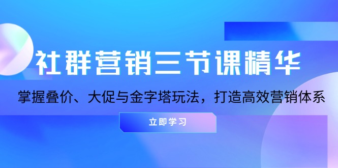 社群营销三节课精华:掌握叠价、大促与金字塔玩法,打造高效营销体系-任任的小木屋 - 热点知汇