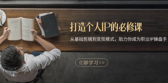 打造个人IP的必修课：从基础剪辑到变现模式，助力你成为职业IP操盘手-任任的小木屋 - 热点知汇
